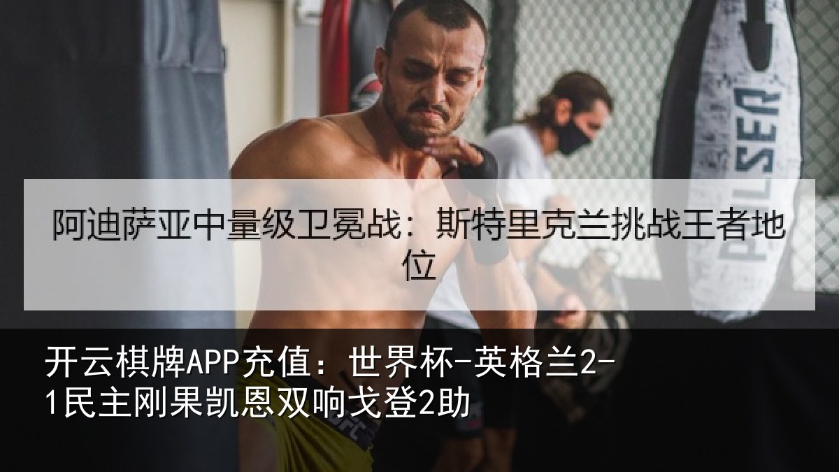 开云棋牌APP充值：世界杯-英格兰2-1民主刚果凯恩双响戈登2助