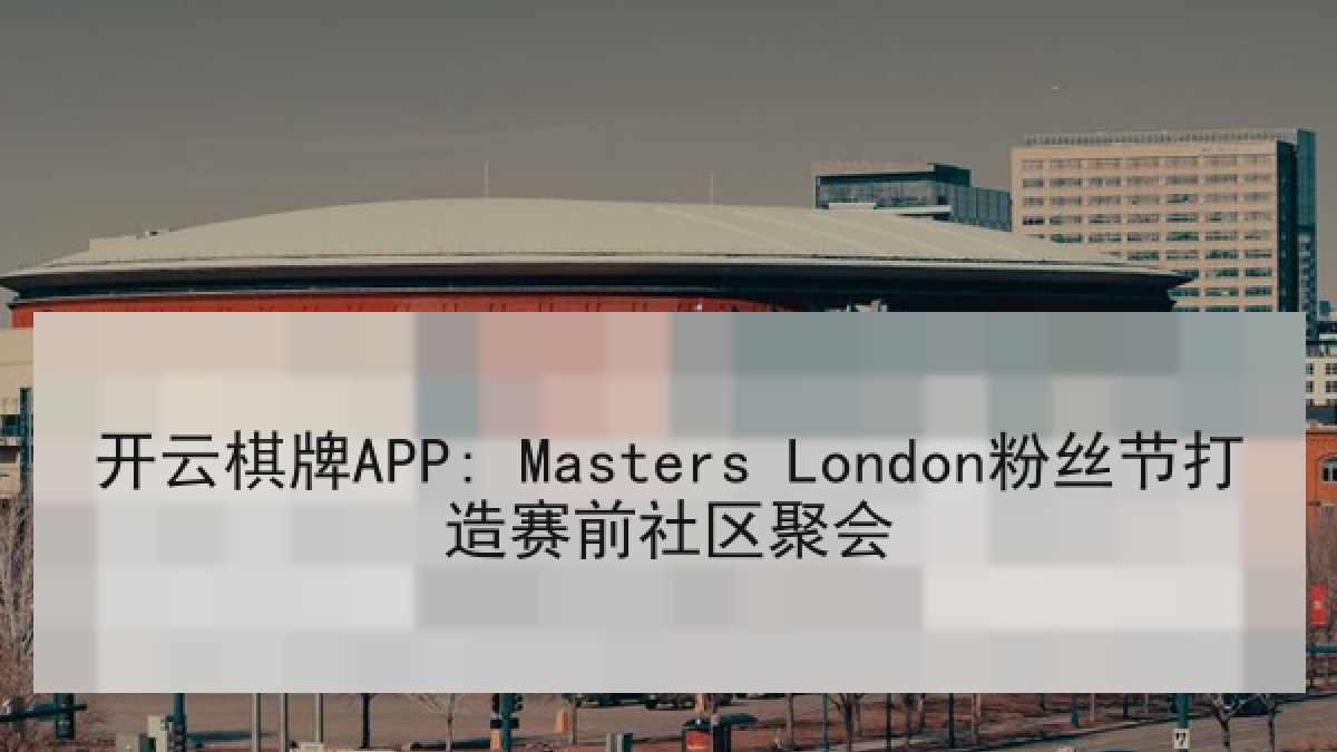 开云棋牌APP: Masters London粉丝节打造赛前社区聚会
