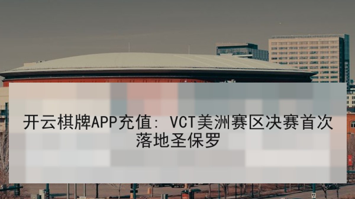 开云棋牌APP充值: VCT美洲赛区决赛首次落地圣保罗
