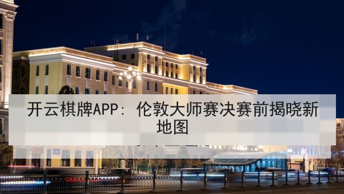 开云棋牌APP: 伦敦大师赛决赛前揭晓新地图