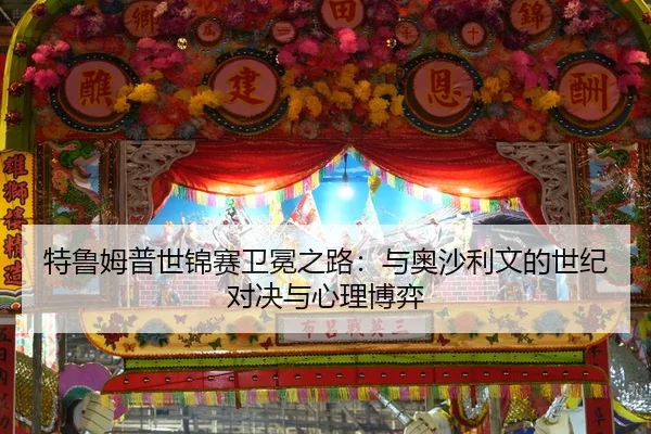 特鲁姆普世锦赛卫冕之路：与奥沙利文的世纪对决与心理博弈