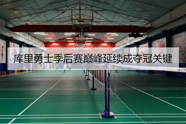 库里勇士季后赛巅峰延续成夺冠关键