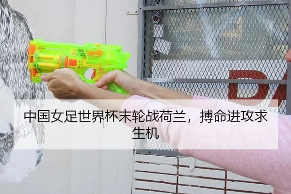 中国女足世界杯末轮战荷兰，搏命进攻求生机