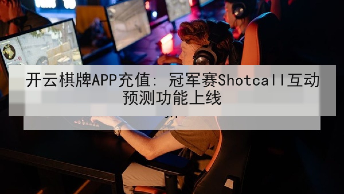 开云棋牌APP充值: 冠军赛Shotcall互动预测功能上线 开云棋牌APP充值: 冠军赛Shotcall互动预测功能上线