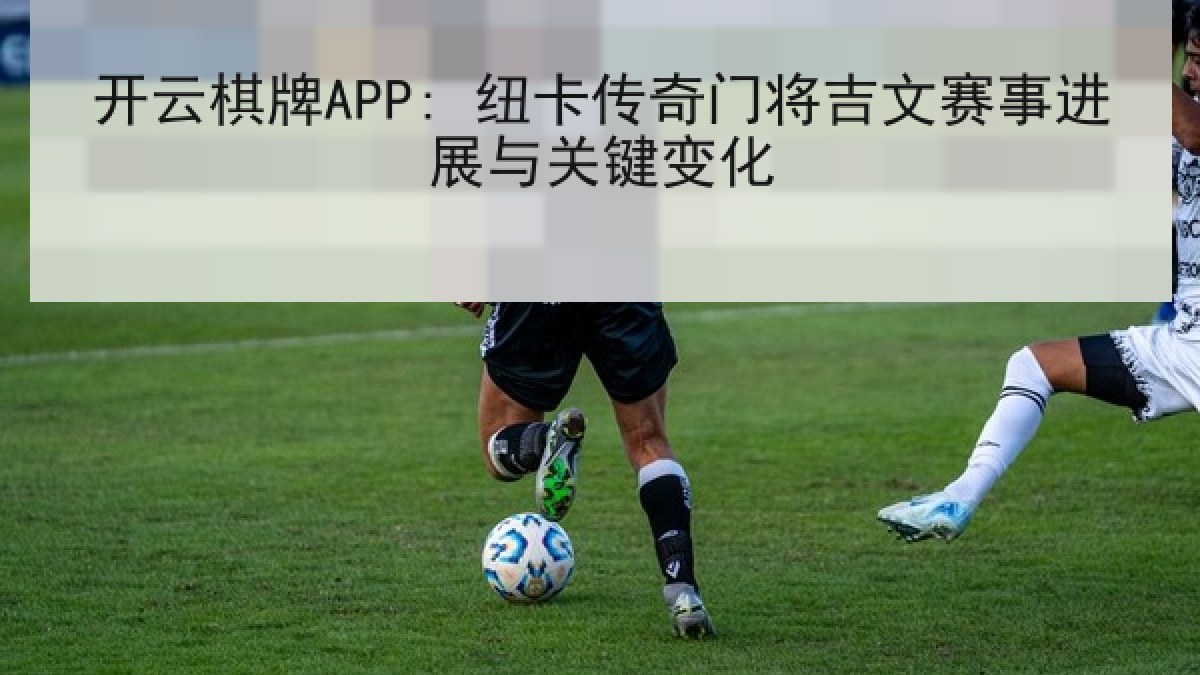 开云棋牌APP: 纽卡传奇门将吉文赛事进展与关键变化 开云棋牌APP: 纽卡传奇门将吉文赛事进展与关键变化