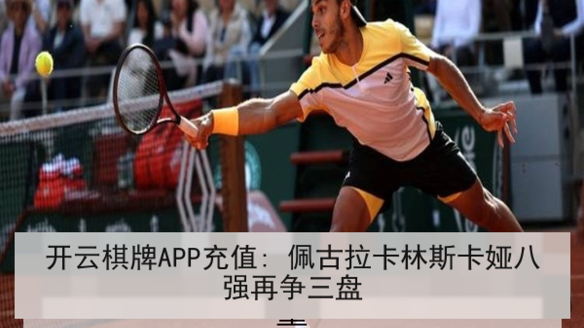 开云棋牌APP充值: 佩古拉卡林斯卡娅八强再争三盘 开云棋牌APP充值: 佩古拉卡林斯卡娅八强再争三盘