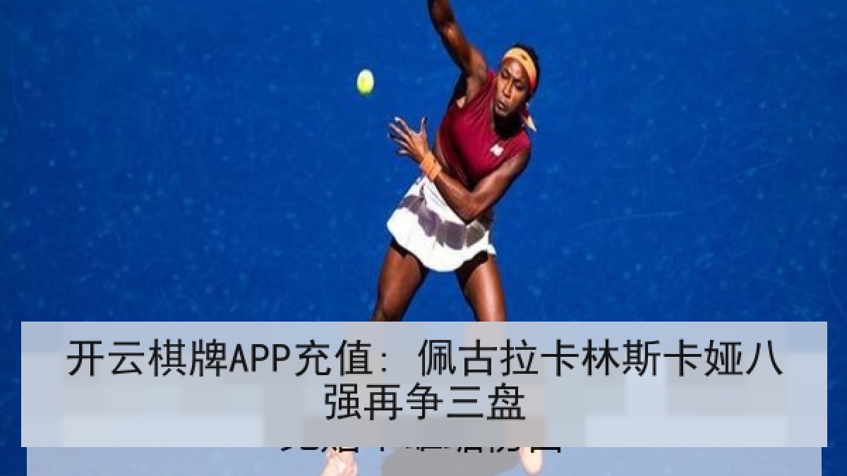 开云棋牌APP充值: 佩古拉卡林斯卡娅八强再争三盘