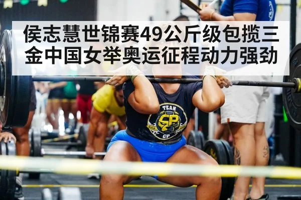 侯志慧世锦赛49公斤级包揽三金中国女举奥运征程动力强劲