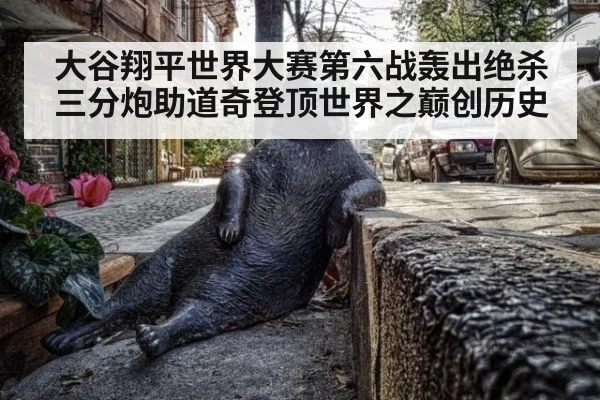 大谷翔平世界大赛第六战轰出绝杀三分炮助道奇登顶世界之巅创历史