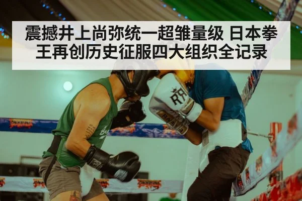震撼井上尚弥统一超雏量级 日本拳王再创历史征服四大组织全记录