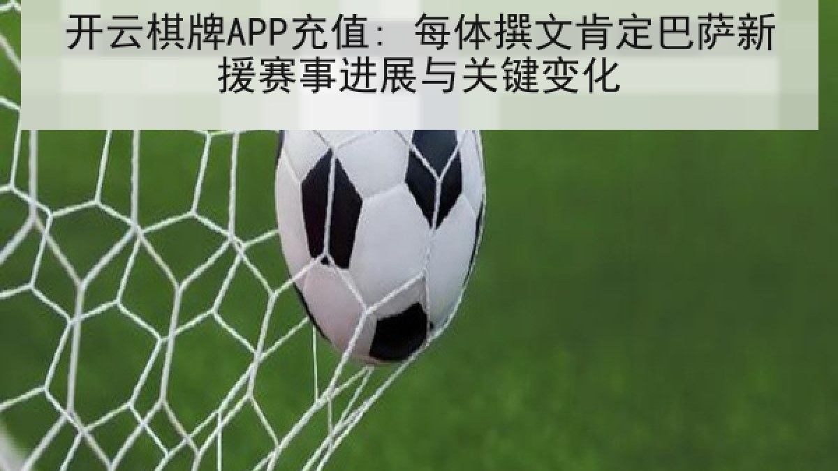 开云棋牌APP充值: 每体撰文肯定巴萨新援赛事进展与关键变化