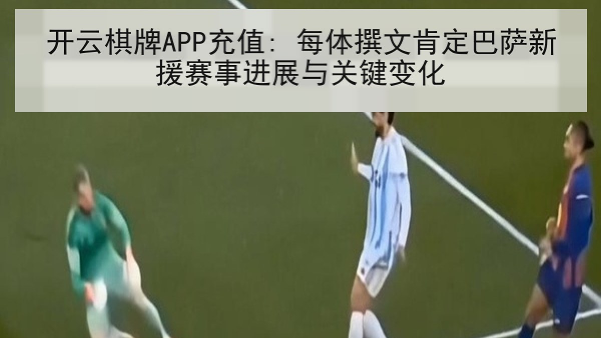 开云棋牌APP充值: 每体撰文肯定巴萨新援赛事进展与关键变化