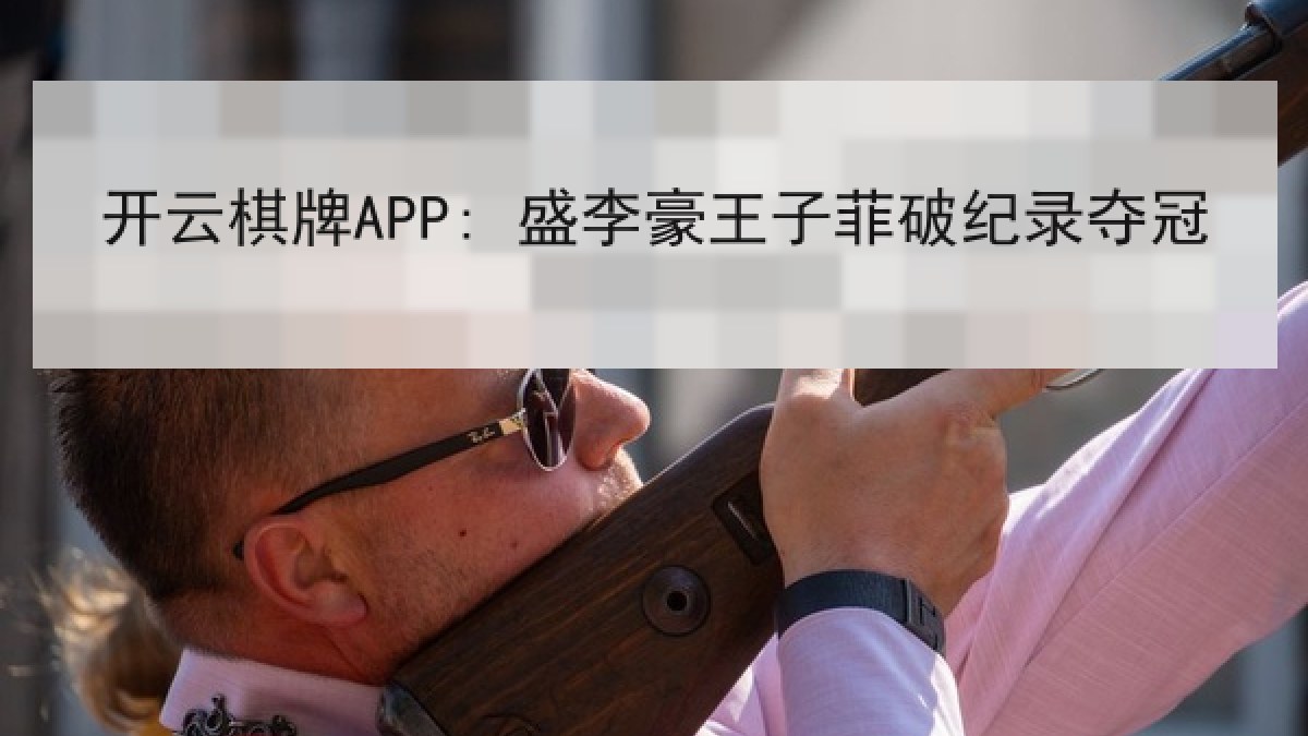 开云棋牌APP: 盛李豪王子菲破纪录夺冠 开云棋牌APP: 盛李豪王子菲破纪录夺冠