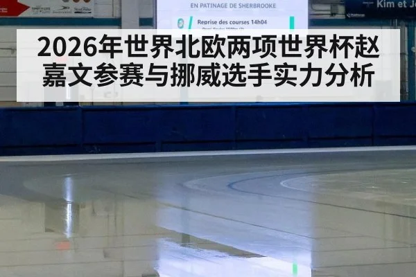 2026年世界北欧两项世界杯赵嘉文参赛与挪威选手实力分析